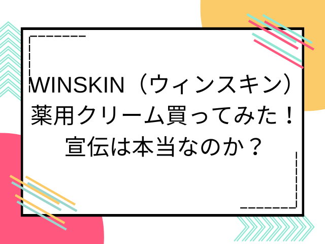 WINSKIN（ウィンスキン）薬用クリーム買ってみた！宣伝は本当なのか画像